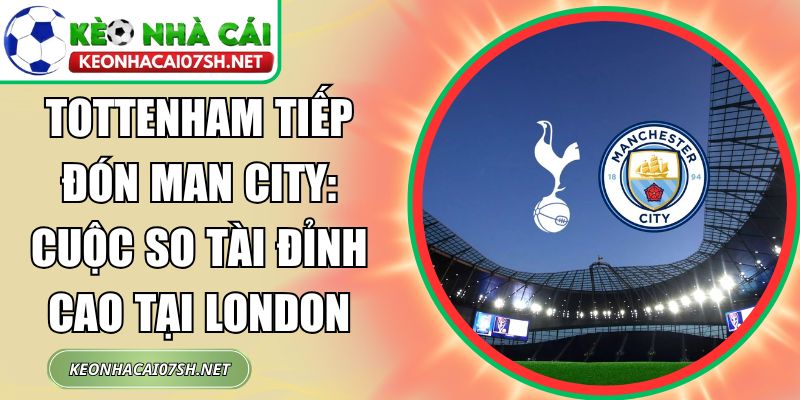 Tottenham tiếp đón Man City