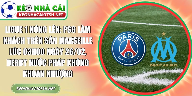 Ligue 1 nóng lên: PSG làm khách trên sân Marseille lúc 03h00 ngày 26/02, derby nước Pháp không khoan nhượng 1 Ligue 1 nóng lên