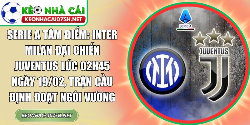 Serie A tâm điểm: Inter Milan đại chiến Juventus lúc 02h45 ngày 19/02, trận cầu định đoạt ngôi vương 1 Inter Milan đại chiến Juventus